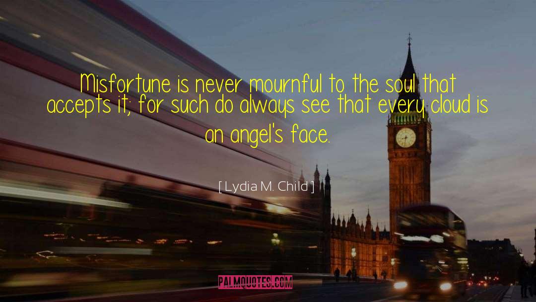 Lydia M. Child Quotes: Misfortune is never mournful to