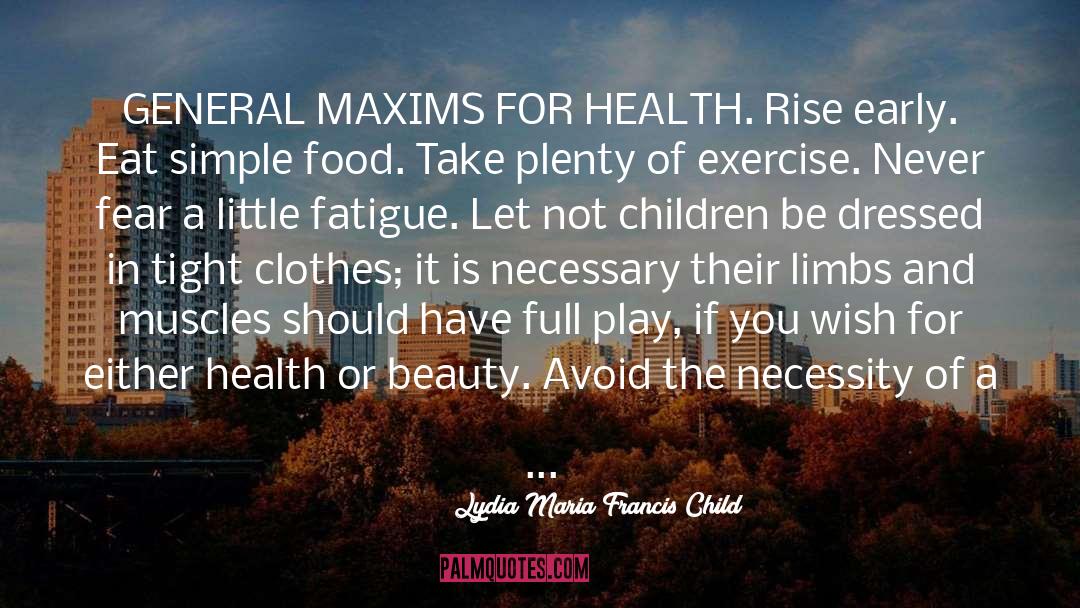 Lydia Maria Francis Child Quotes: GENERAL MAXIMS FOR HEALTH. Rise