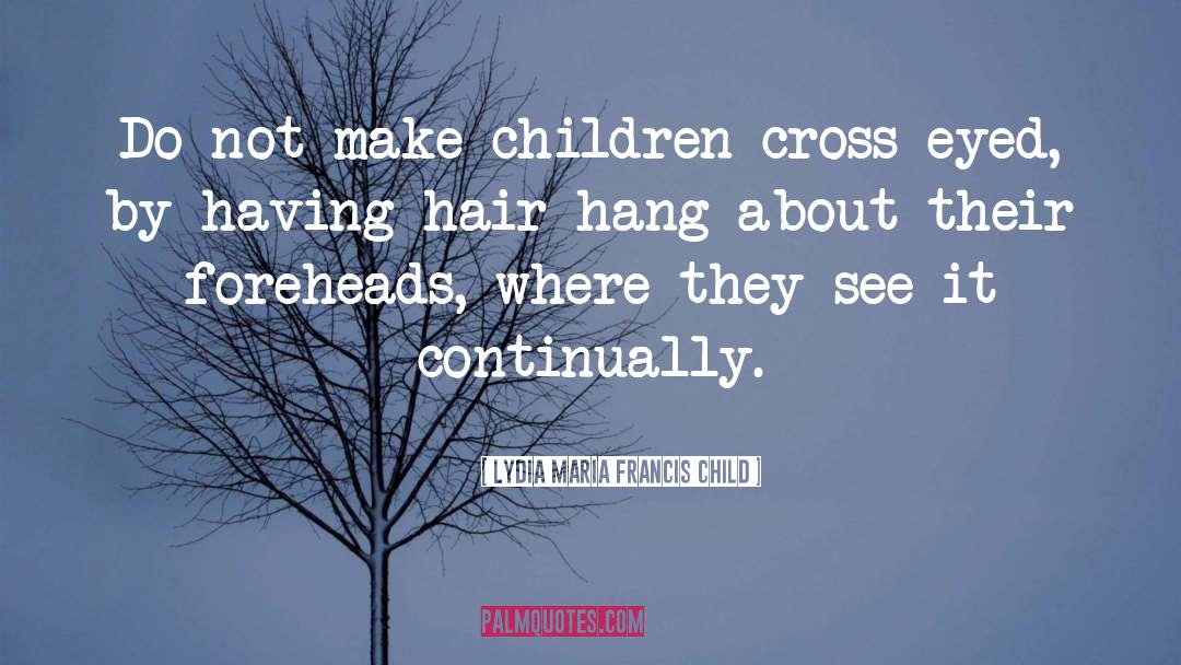 Lydia Maria Francis Child Quotes: Do not make children cross-eyed,