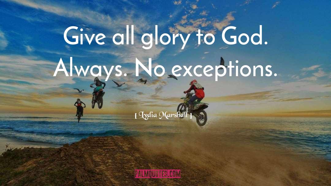 Lydia Marshall Quotes: Give all glory to God.