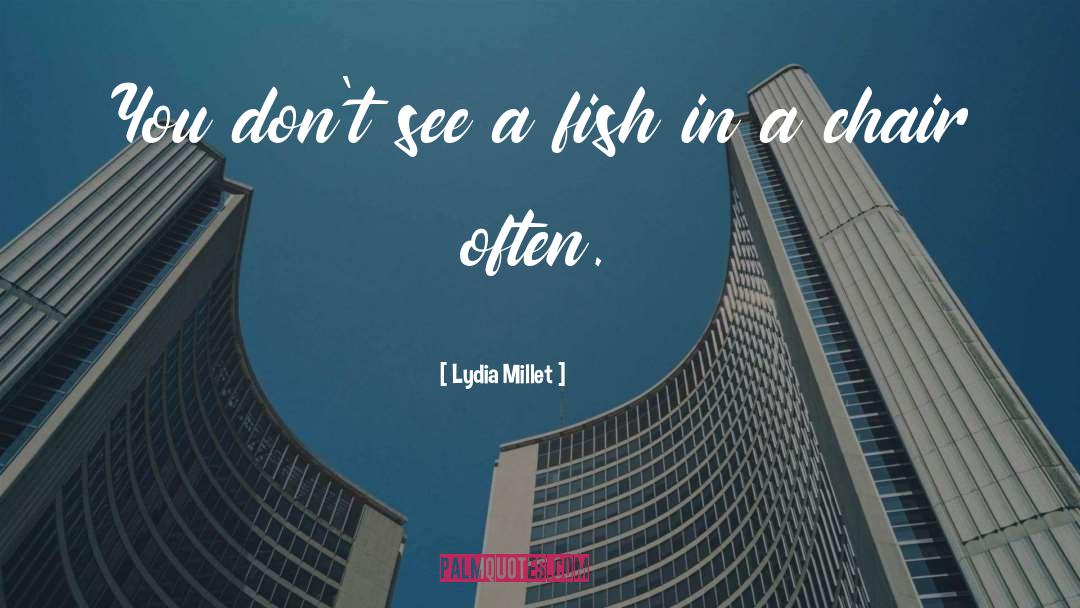 Lydia Millet Quotes: You don't see a fish
