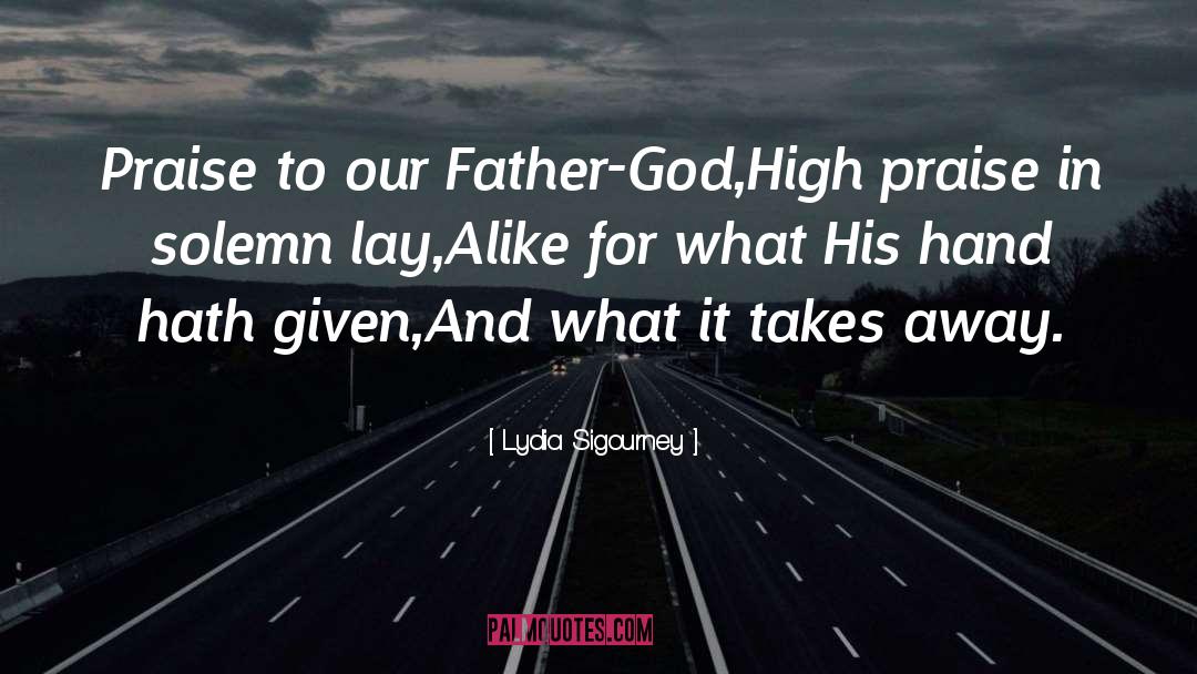 Lydia Sigourney Quotes: Praise to our Father-God,<br>High praise