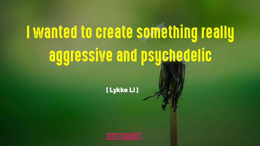 Lykke Li Quotes: I wanted to create something