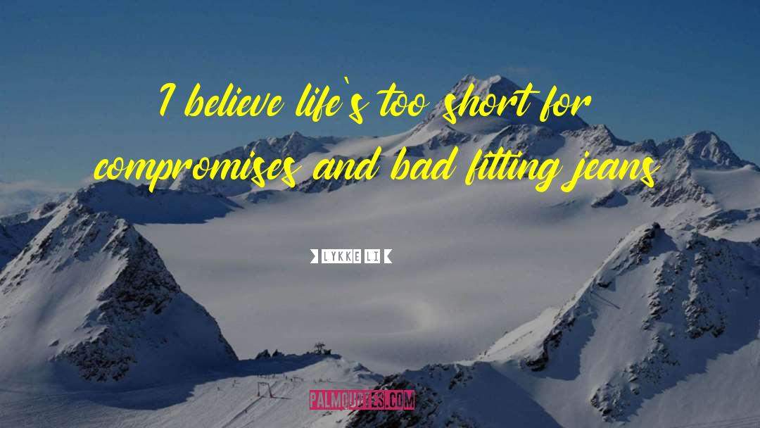 Lykke Li Quotes: I believe life's too short