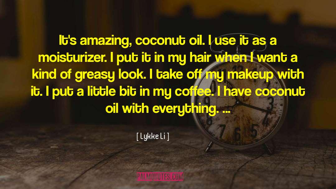 Lykke Li Quotes: It's amazing, coconut oil. I