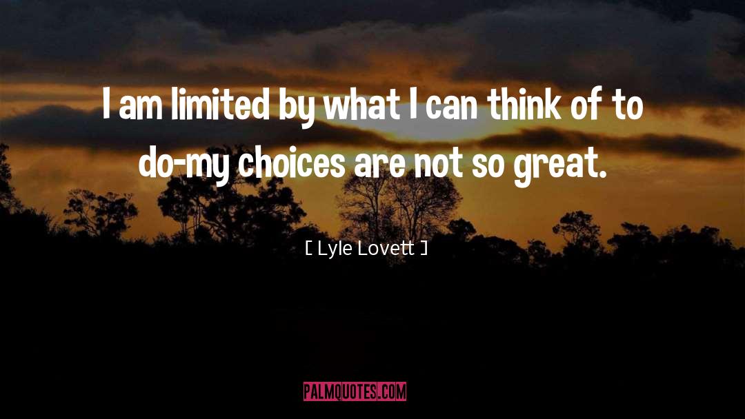 Lyle Lovett Quotes: I am limited by what