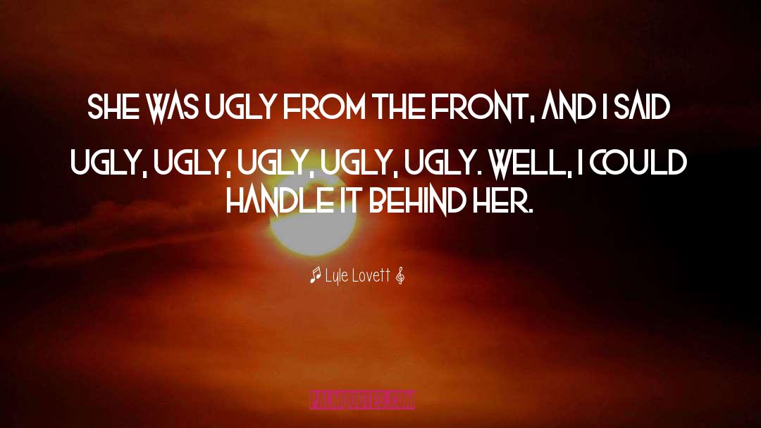 Lyle Lovett Quotes: She was ugly from the