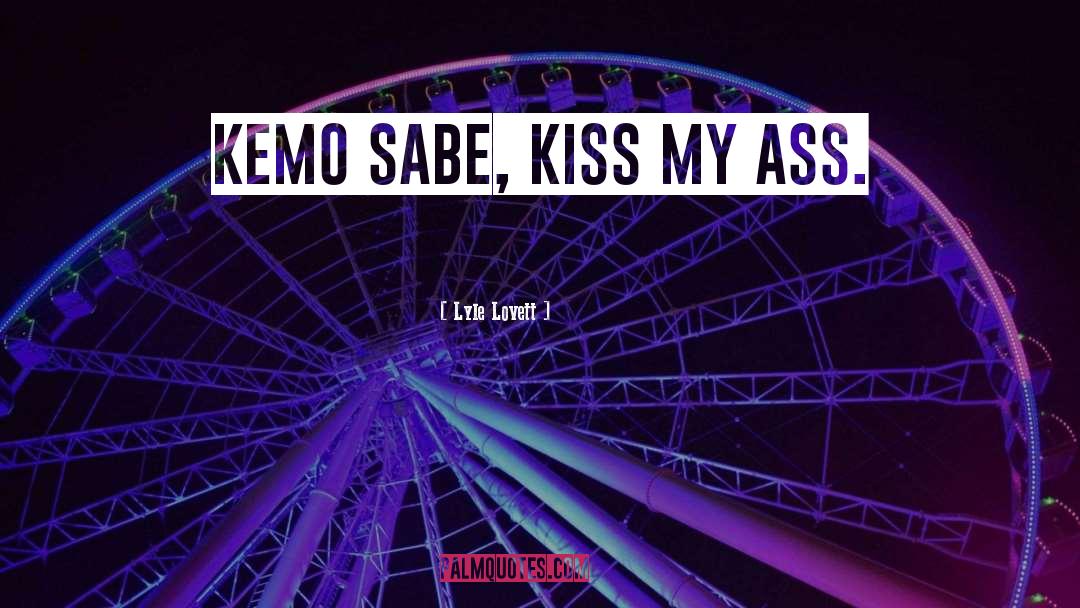 Lyle Lovett Quotes: Kemo Sabe, kiss my ass.