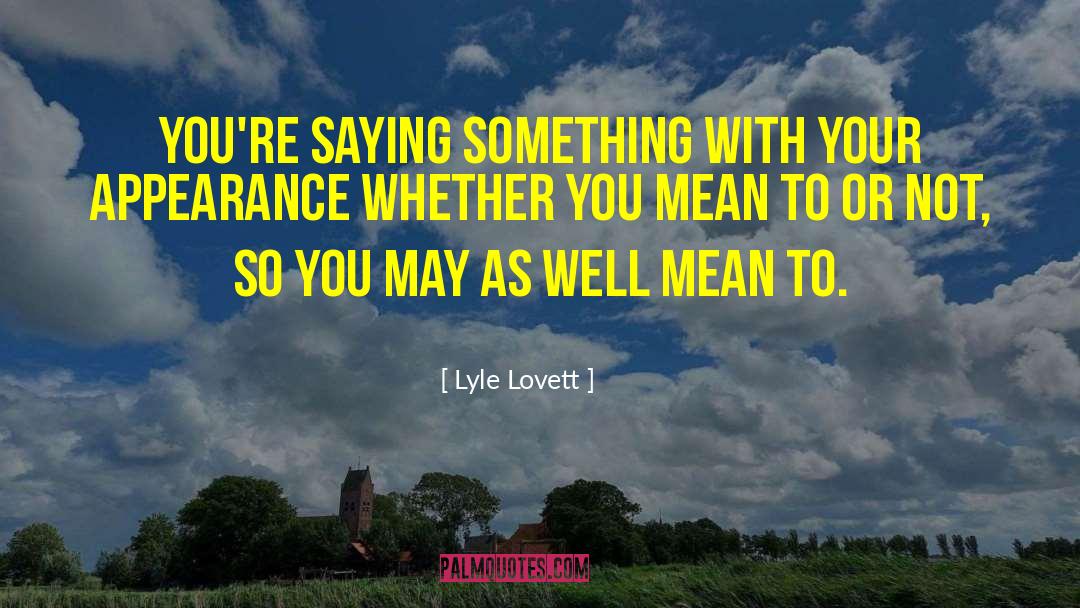Lyle Lovett Quotes: You're saying something with your