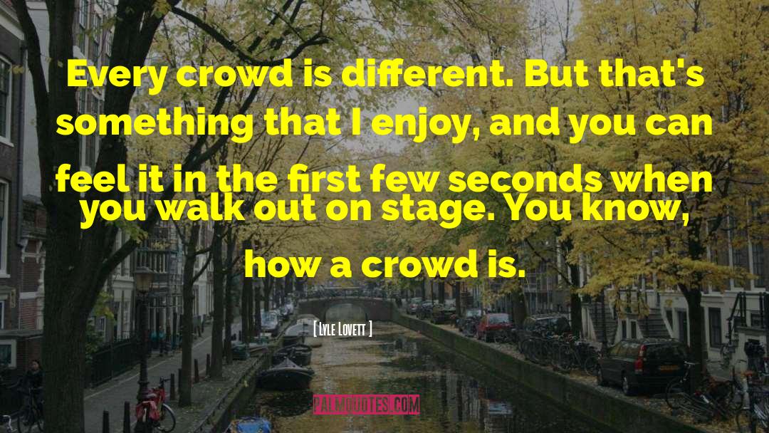 Lyle Lovett Quotes: Every crowd is different. But