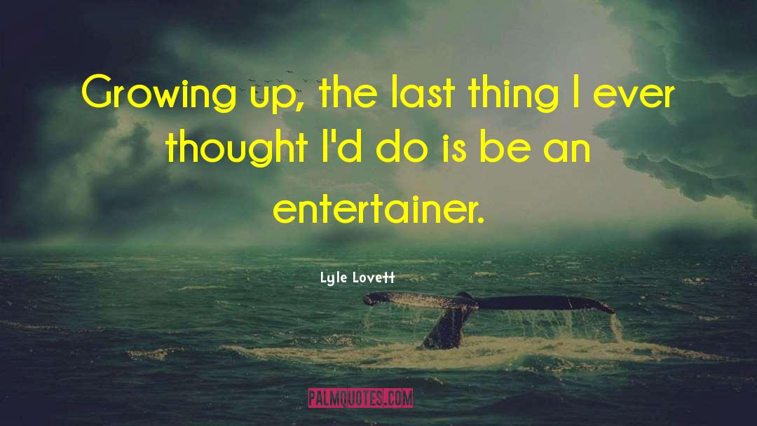 Lyle Lovett Quotes: Growing up, the last thing