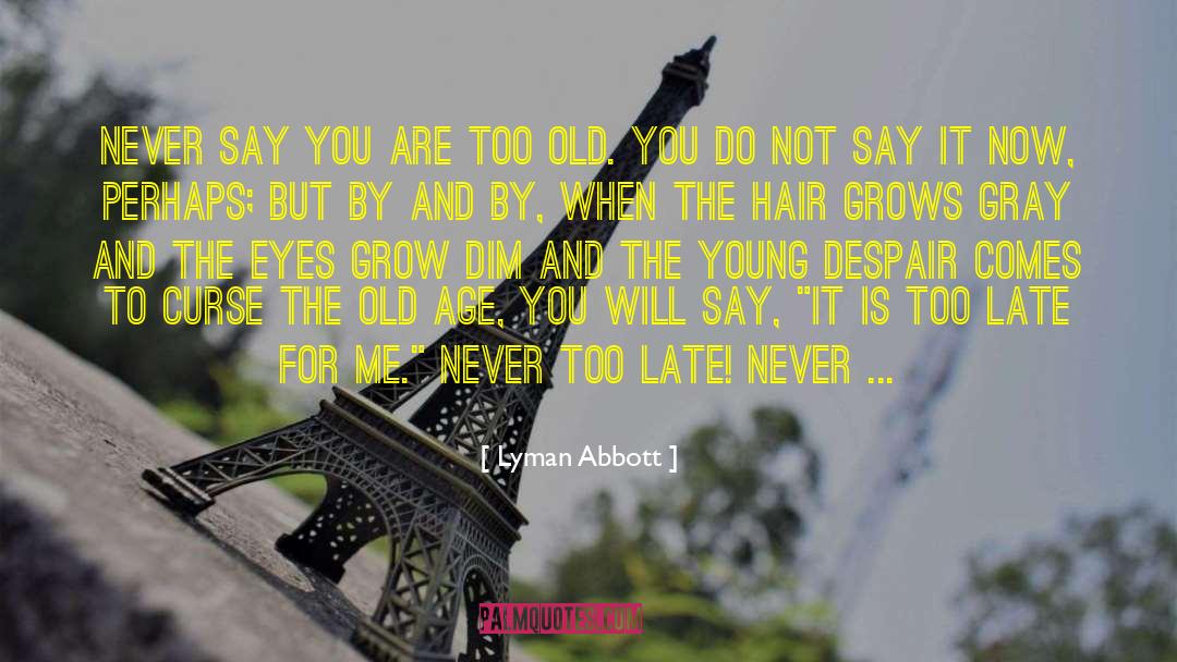 Lyman Abbott Quotes: Never say you are too