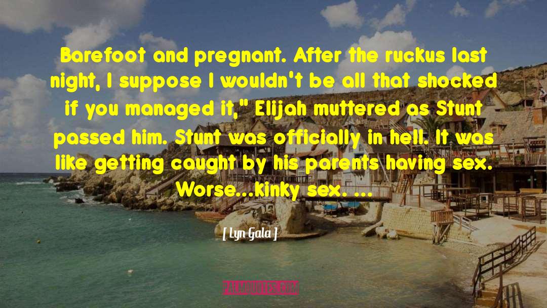 Lyn Gala Quotes: Barefoot and pregnant. After the