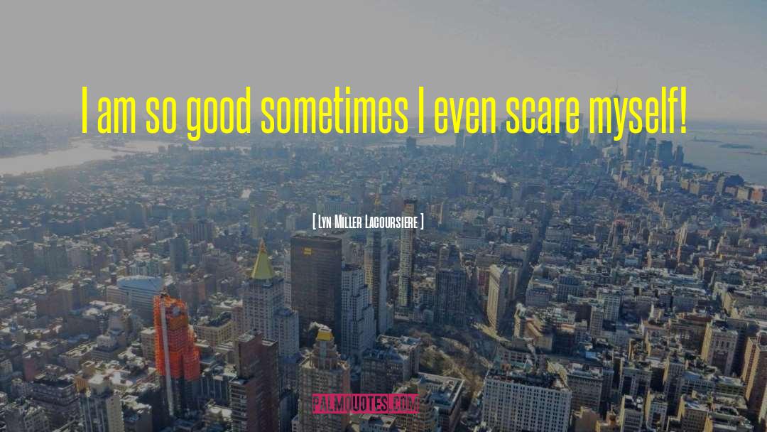 Lyn Miller Lacoursiere Quotes: I am so good sometimes