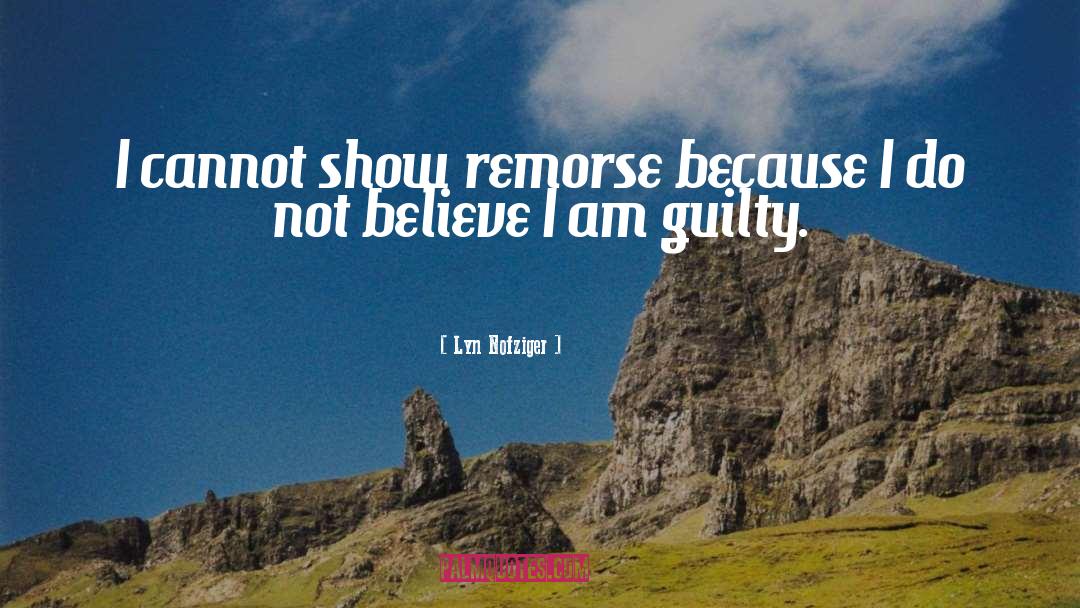 Lyn Nofziger Quotes: I cannot show remorse because
