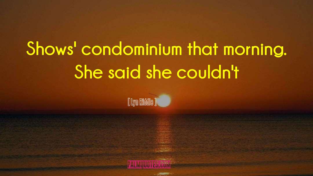 Lyn Riddle Quotes: Shows' condominium that morning. She