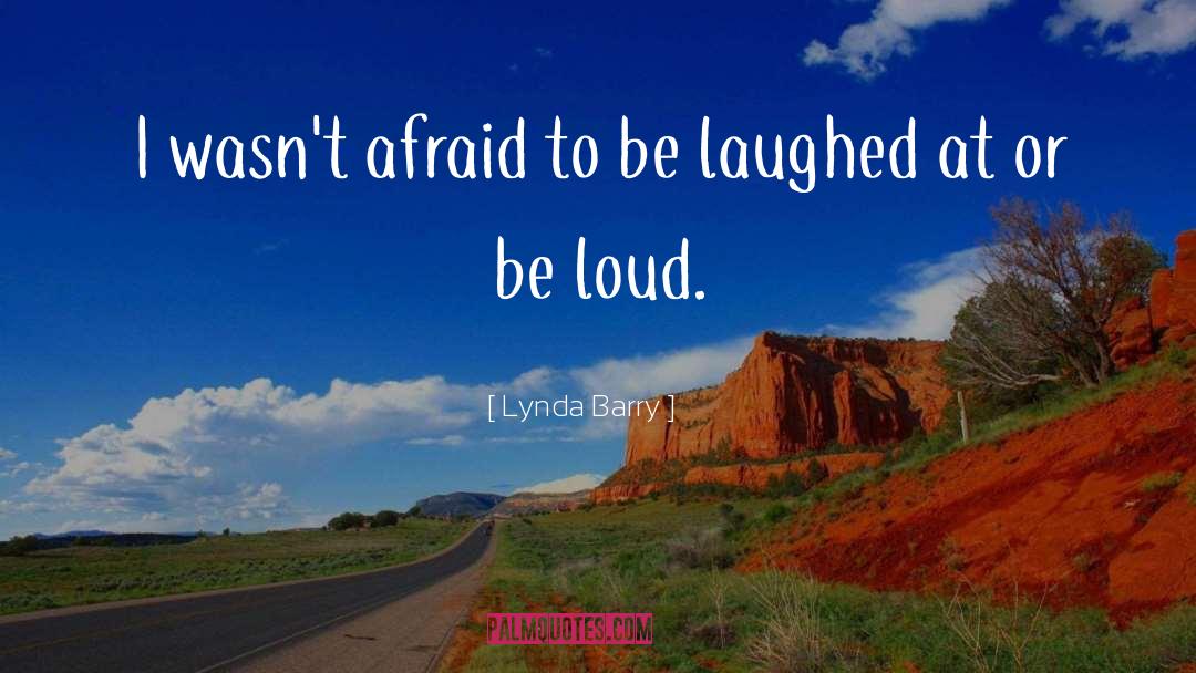 Lynda Barry Quotes: I wasn't afraid to be