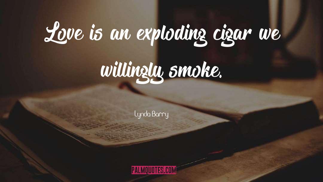 Lynda Barry Quotes: Love is an exploding cigar