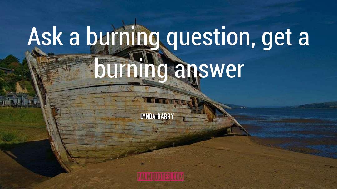 Lynda Barry Quotes: Ask a burning question, get