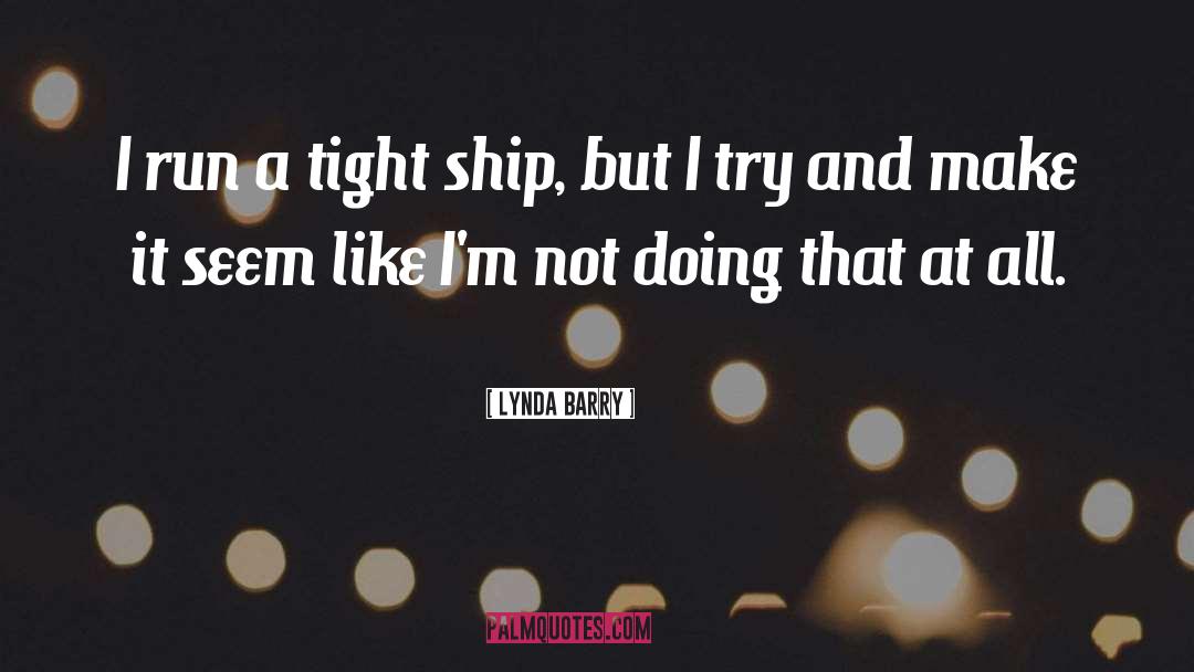 Lynda Barry Quotes: I run a tight ship,