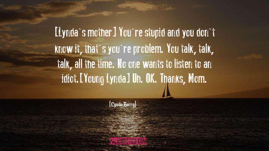 Lynda Barry Quotes: [Lynda's mother] You're stupid and