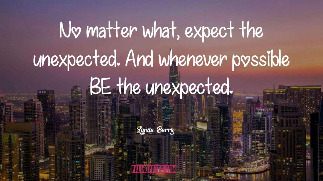 Lynda Barry Quotes: No matter what, expect the