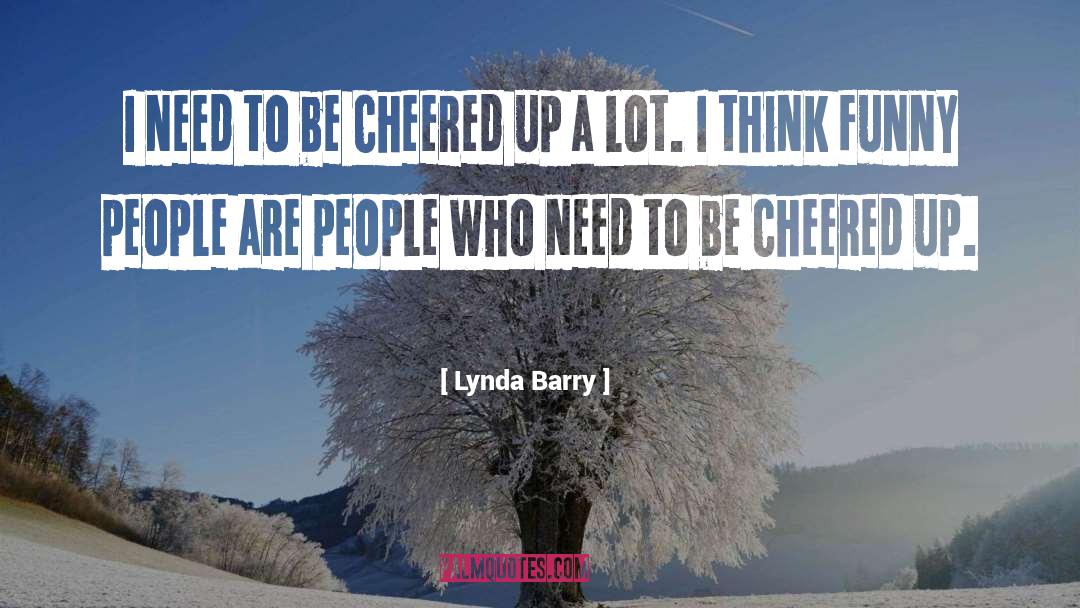 Lynda Barry Quotes: I need to be cheered