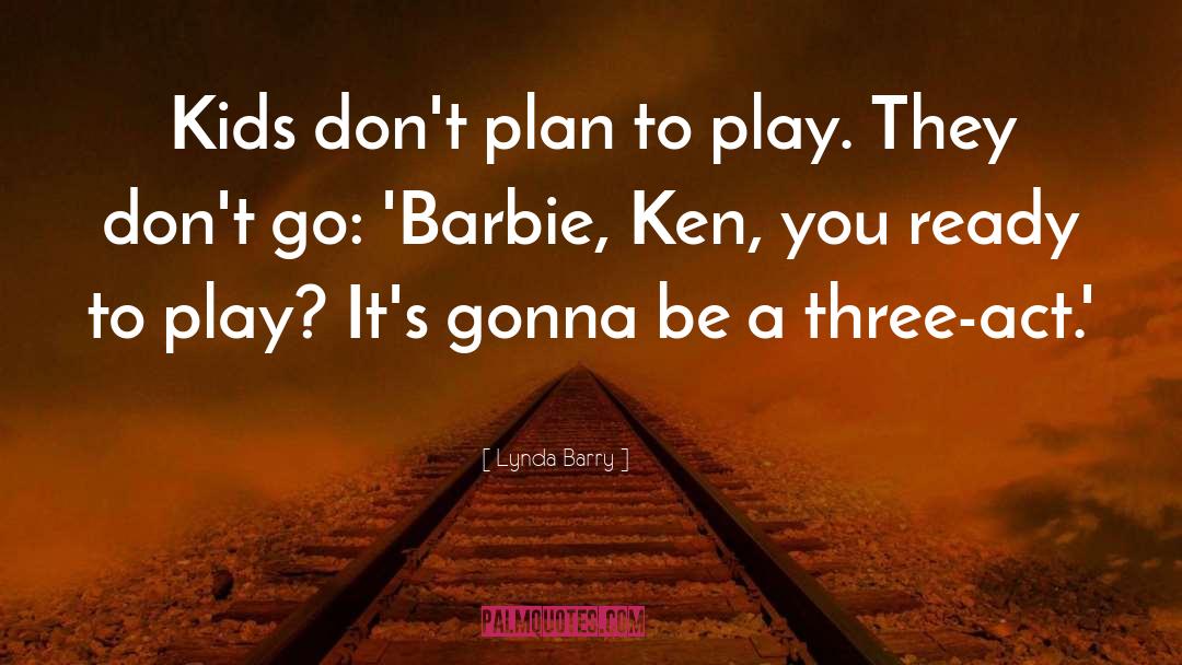 Lynda Barry Quotes: Kids don't plan to play.