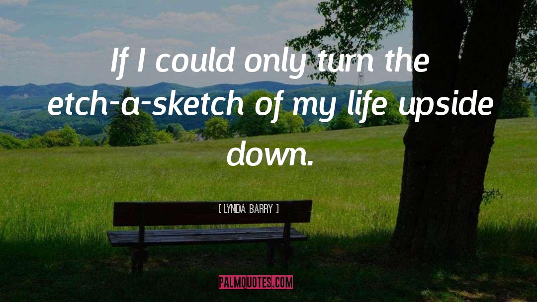 Lynda Barry Quotes: If I could only turn