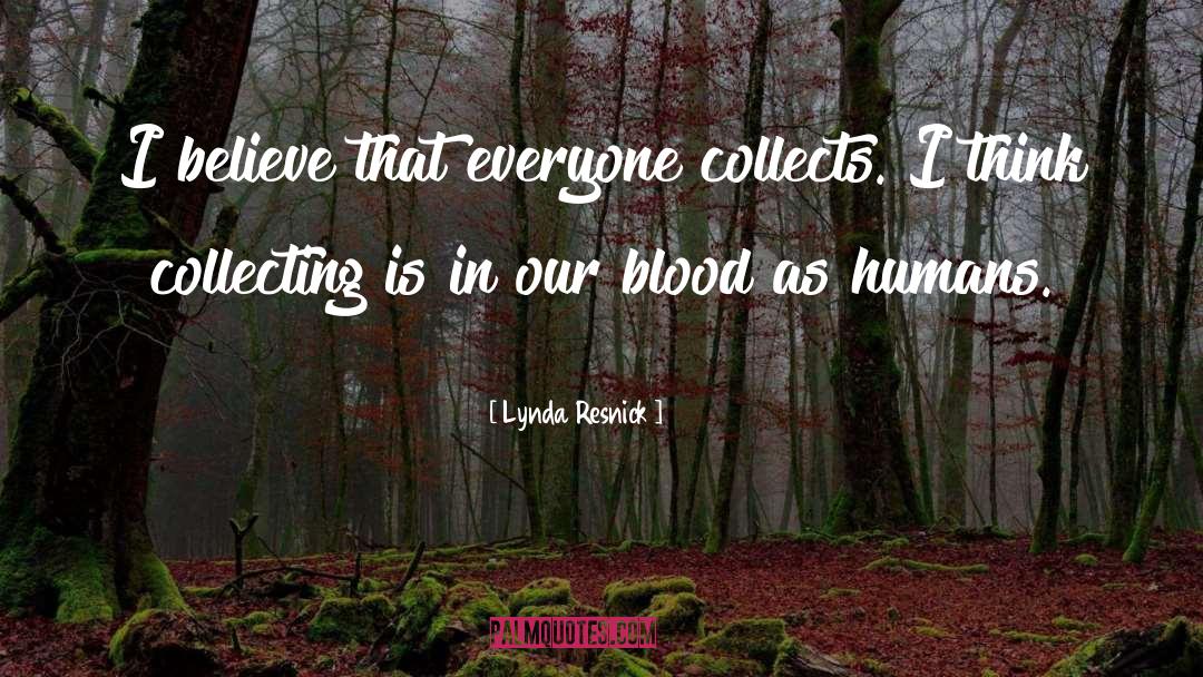 Lynda Resnick Quotes: I believe that everyone collects.