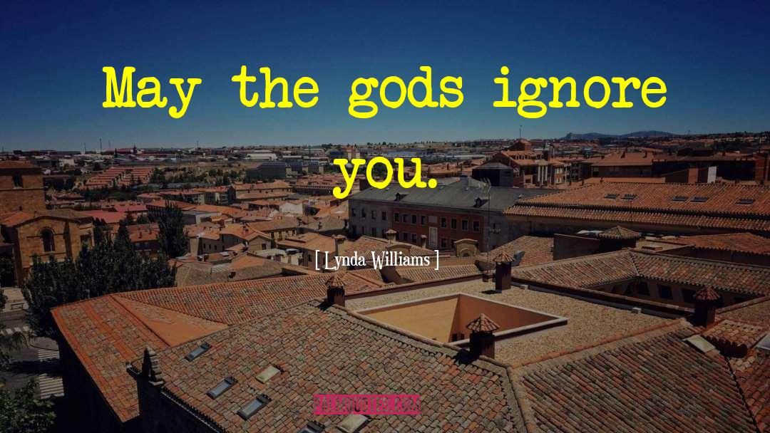 Lynda Williams Quotes: May the gods ignore you.