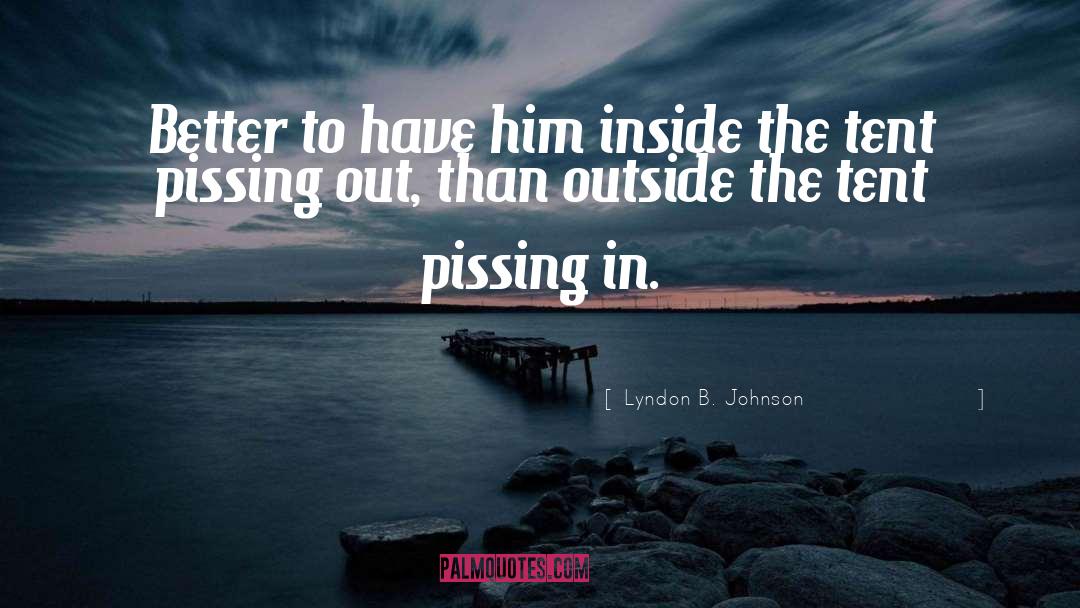 Lyndon B. Johnson Quotes: Better to have him inside