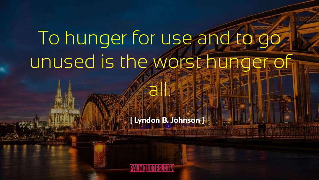 Lyndon B. Johnson Quotes: To hunger for use and