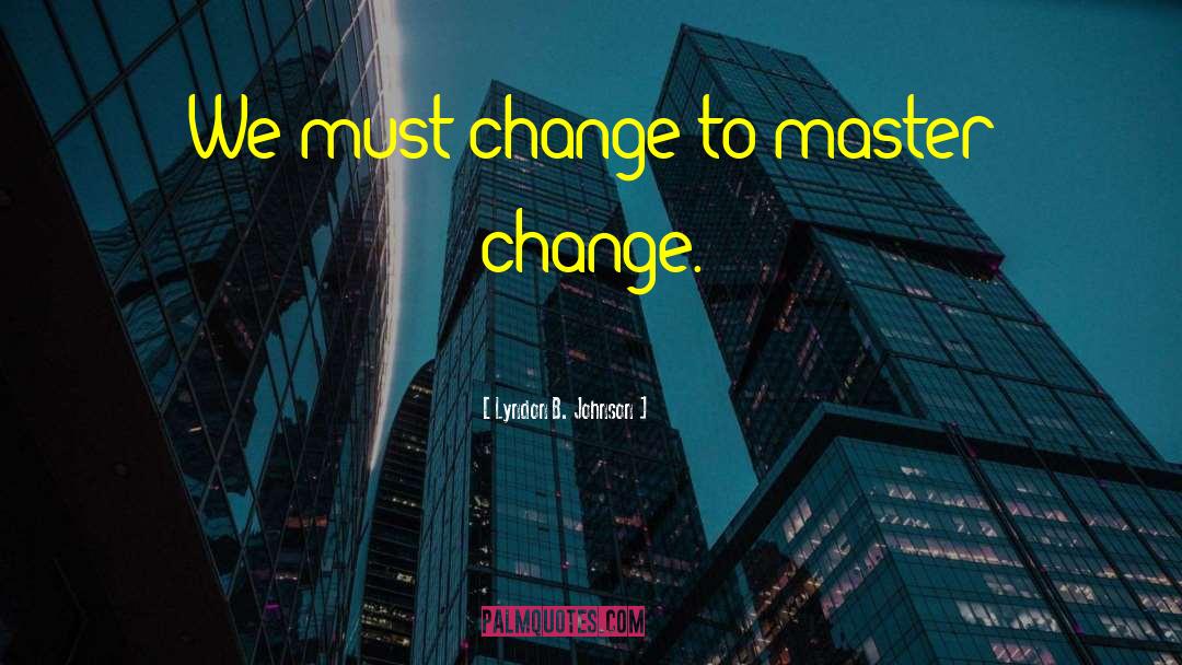 Lyndon B. Johnson Quotes: We must change to master
