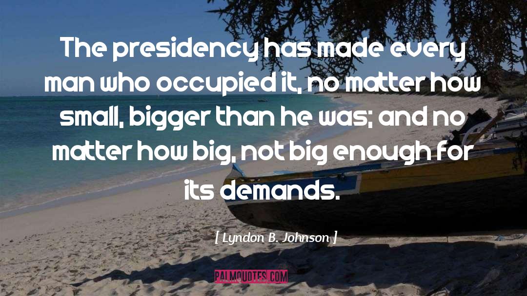Lyndon B. Johnson Quotes: The presidency has made every