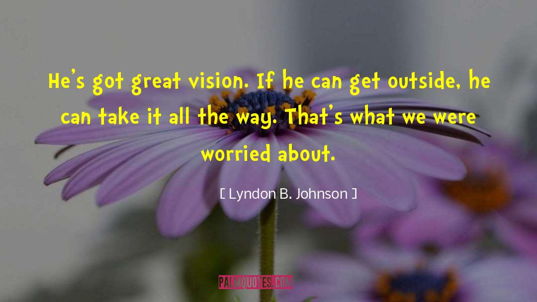 Lyndon B. Johnson Quotes: He's got great vision. If