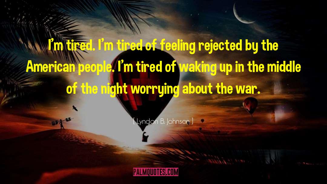 Lyndon B. Johnson Quotes: I'm tired. I'm tired of