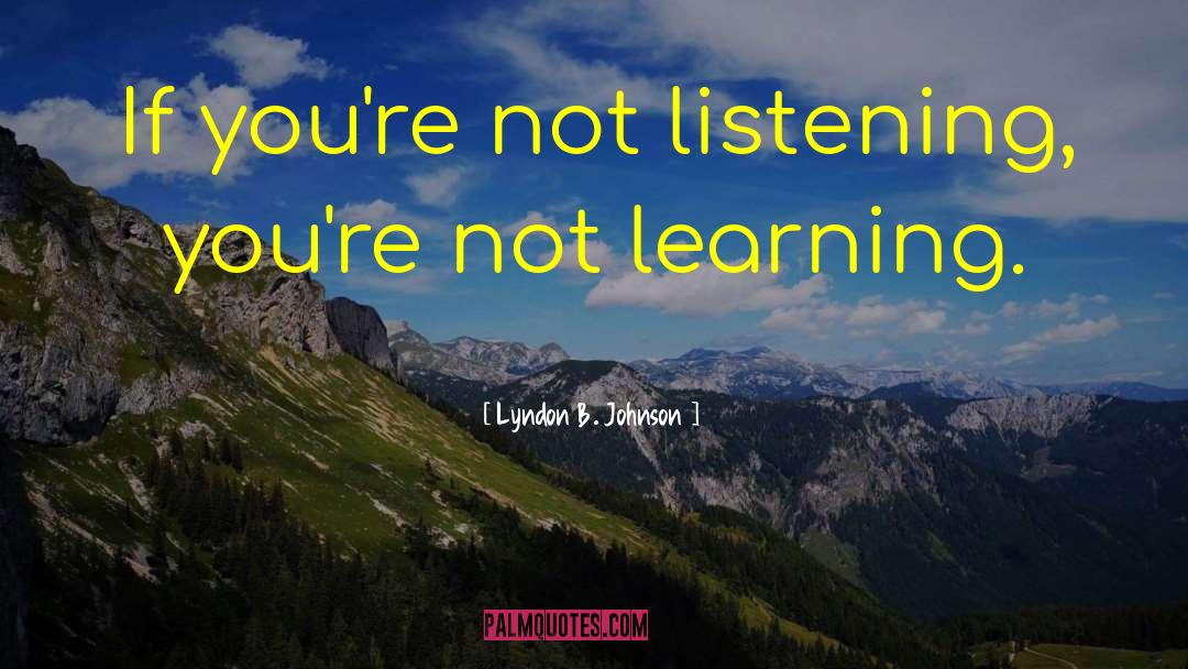 Lyndon B. Johnson Quotes: If you're not listening, you're