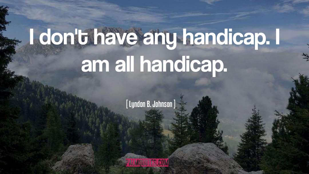 Lyndon B. Johnson Quotes: I don't have any handicap.