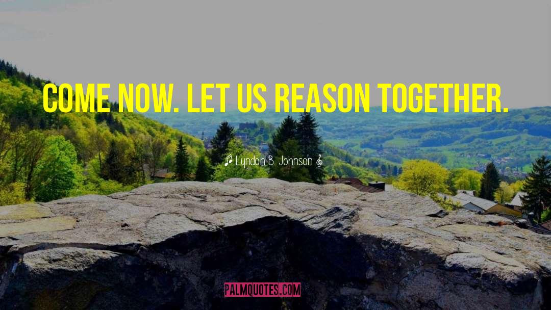 Lyndon B. Johnson Quotes: Come now. let us reason