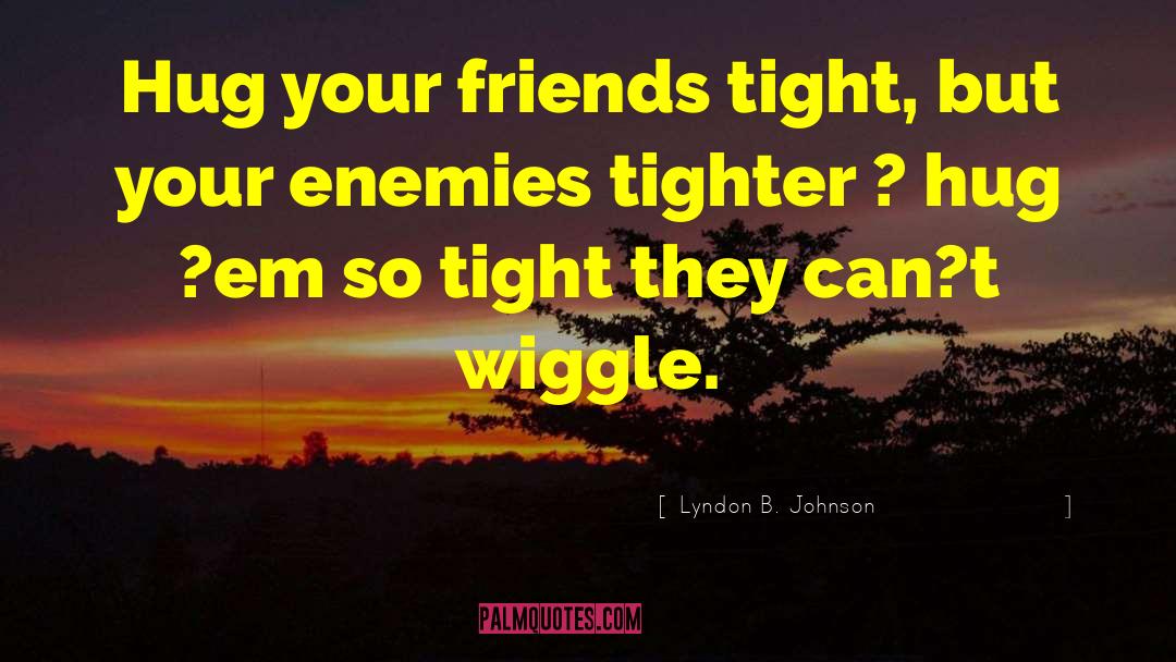 Lyndon B. Johnson Quotes: Hug your friends tight, but