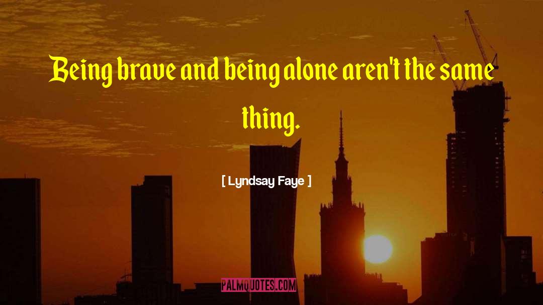 Lyndsay Faye Quotes: Being brave and being alone