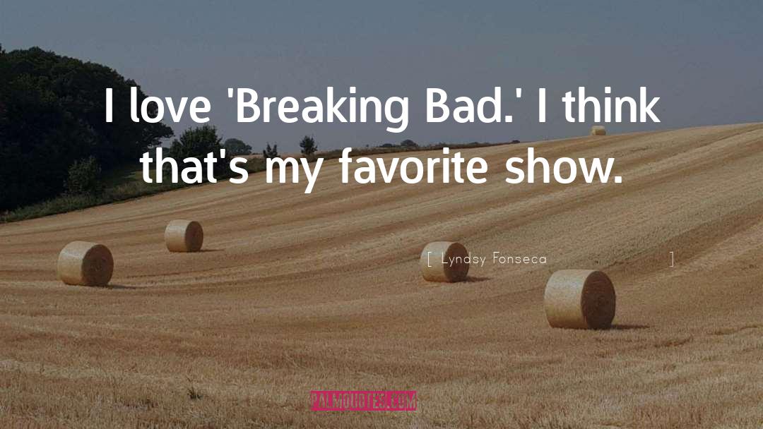 Lyndsy Fonseca Quotes: I love 'Breaking Bad.' I