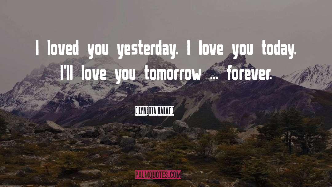 Lynetta Halat Quotes: I loved you yesterday. I