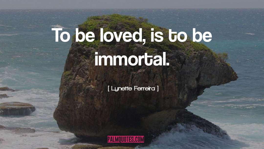 Lynette Ferreira Quotes: To be loved, is to