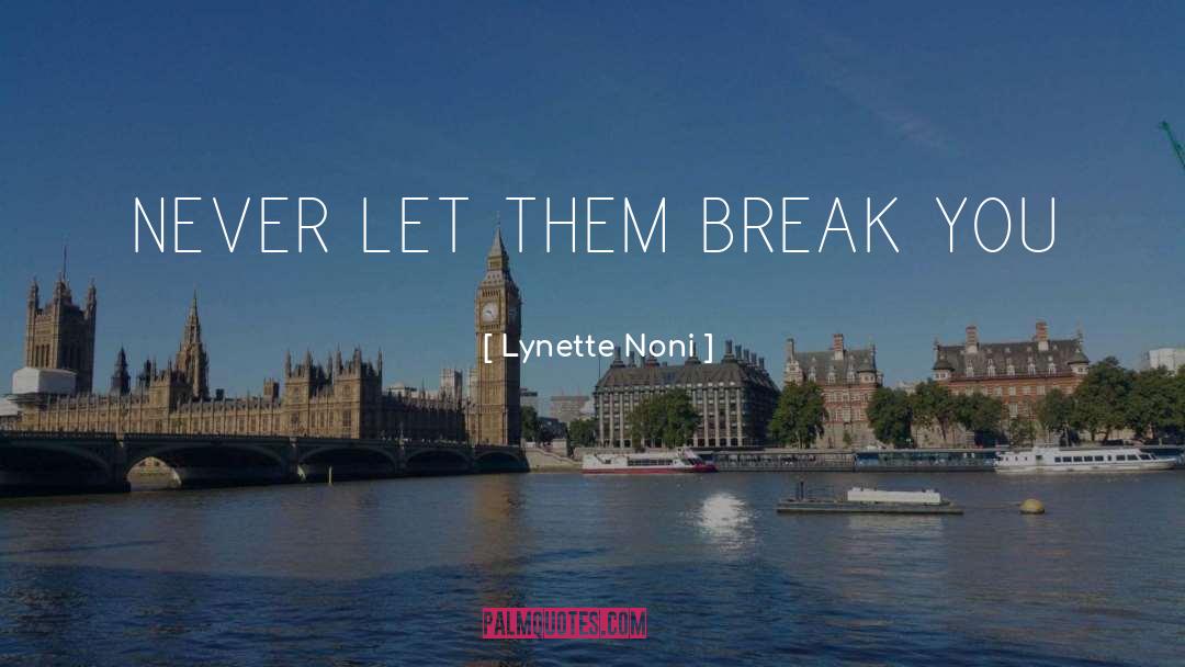 Lynette Noni Quotes: NEVER LET THEM BREAK YOU