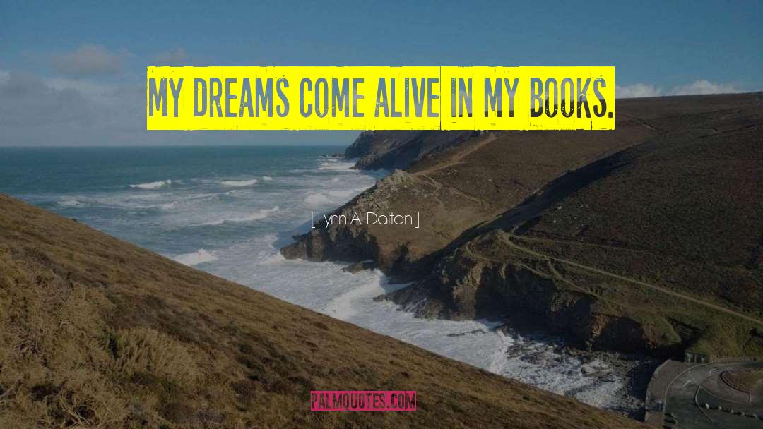 Lynn A. Dalton Quotes: My dreams come alive in