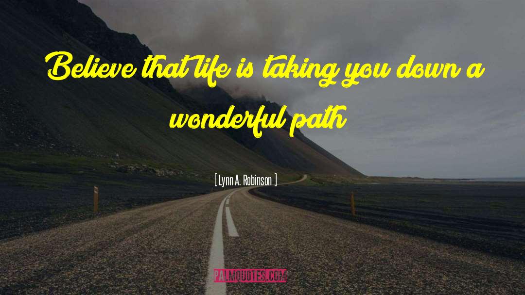 Lynn A. Robinson Quotes: Believe that life is taking