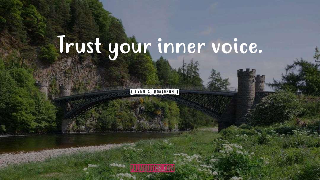 Lynn A. Robinson Quotes: Trust your inner voice.