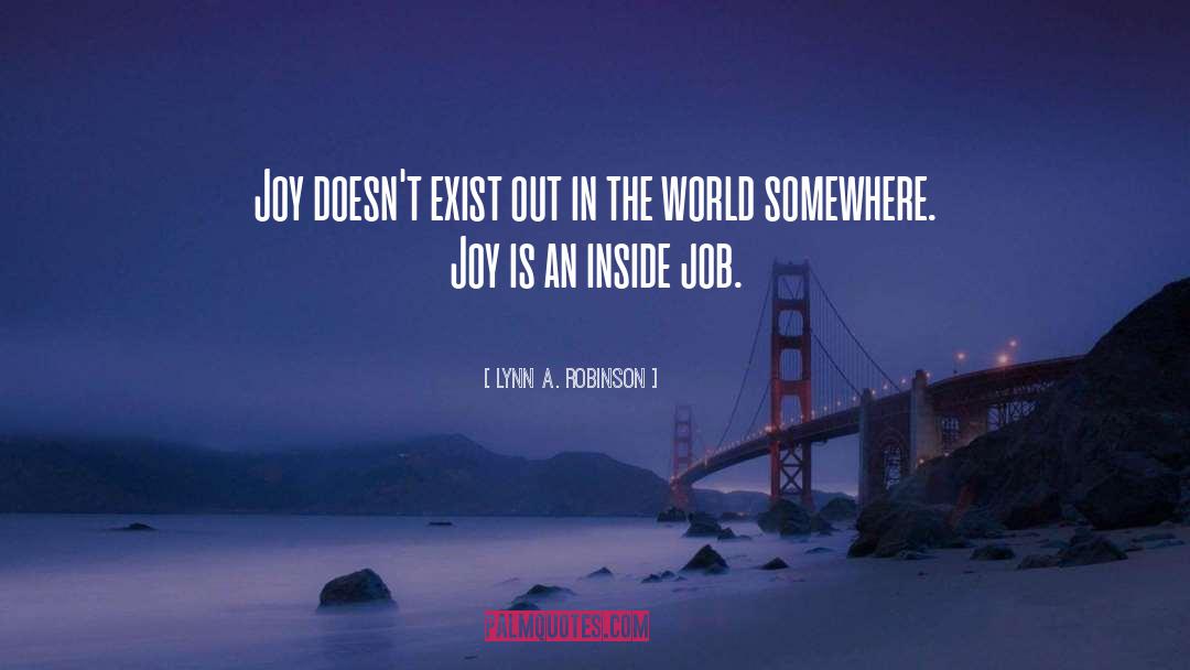 Lynn A. Robinson Quotes: Joy doesn't exist out in